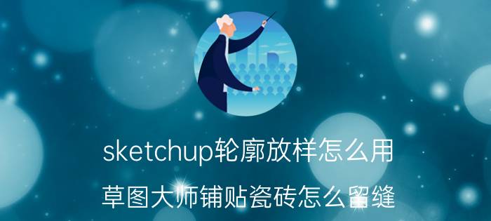 sketchup轮廓放样怎么用 草图大师铺贴瓷砖怎么留缝？